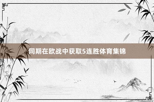 同期在欧战中获取5连胜体育集锦