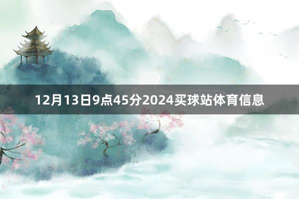 12月13日9点45分2024买球站体育信息
