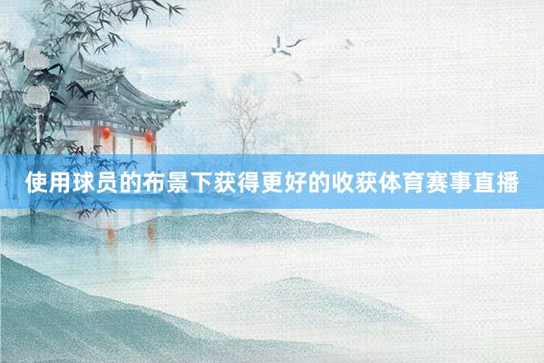 使用球员的布景下获得更好的收获体育赛事直播