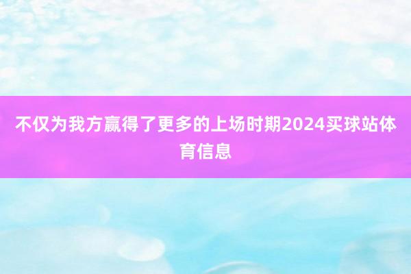 不仅为我方赢得了更多的上场时期2024买球站体育信息