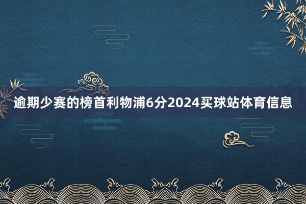 逾期少赛的榜首利物浦6分2024买球站体育信息