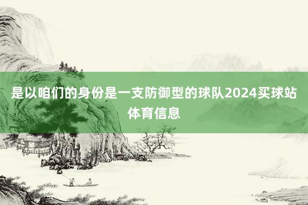 是以咱们的身份是一支防御型的球队2024买球站体育信息