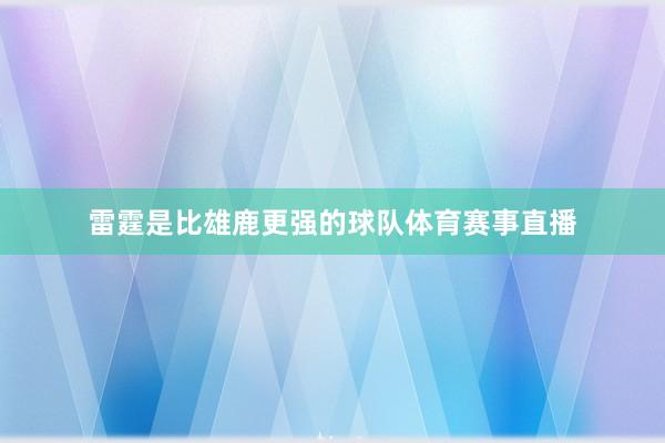 雷霆是比雄鹿更强的球队体育赛事直播