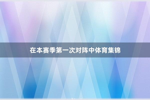 在本赛季第一次对阵中体育集锦