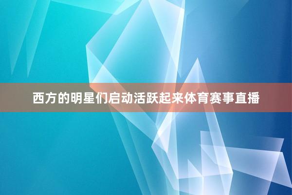 西方的明星们启动活跃起来体育赛事直播