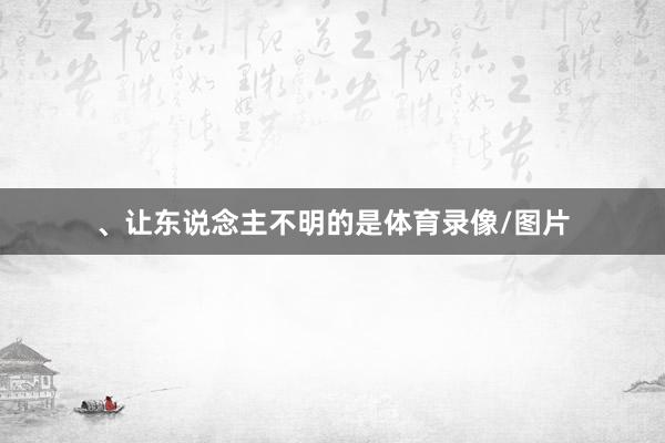 、让东说念主不明的是体育录像/图片