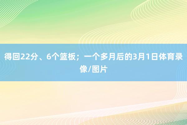 得回22分、6个篮板；一个多月后的3月1日体育录像/图片