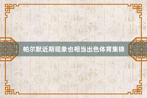 帕尔默近期现象也相当出色体育集锦