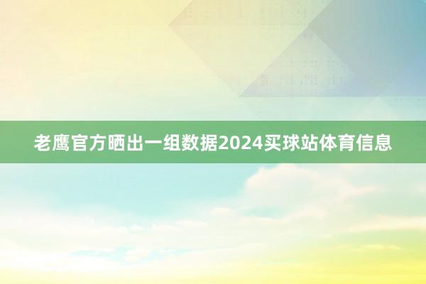 老鹰官方晒出一组数据2024买球站体育信息