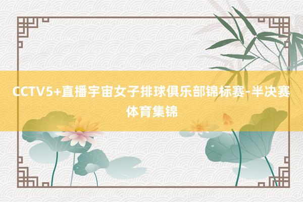 CCTV5+直播宇宙女子排球俱乐部锦标赛-半决赛体育集锦