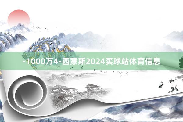 -1000万4-西蒙斯2024买球站体育信息