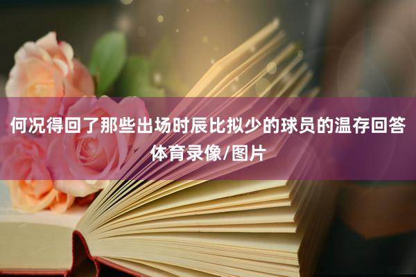 何况得回了那些出场时辰比拟少的球员的温存回答体育录像/图片