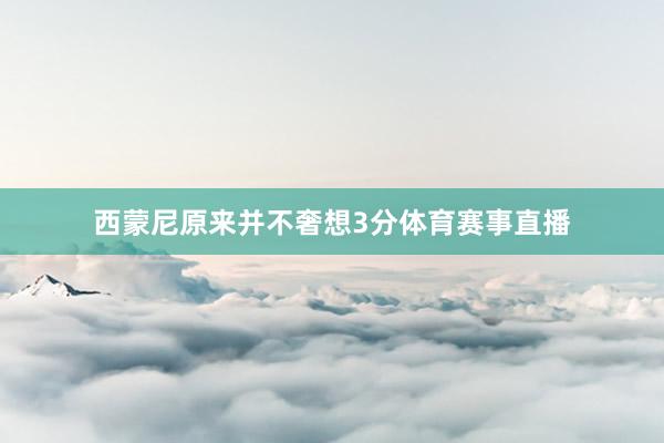 西蒙尼原来并不奢想3分体育赛事直播