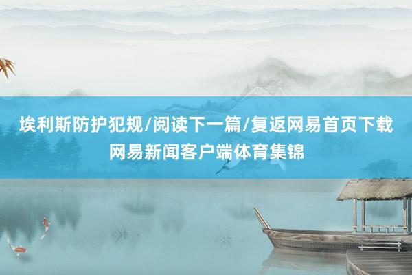 埃利斯防护犯规/阅读下一篇/复返网易首页下载网易新闻客户端体育集锦