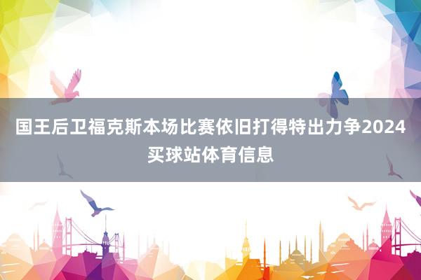 国王后卫福克斯本场比赛依旧打得特出力争2024买球站体育信息