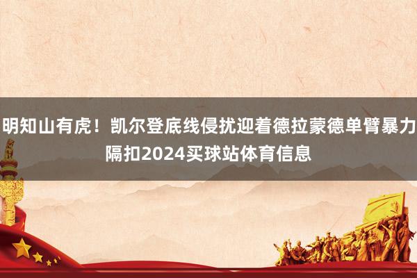 明知山有虎！凯尔登底线侵扰迎着德拉蒙德单臂暴力隔扣2024买球站体育信息