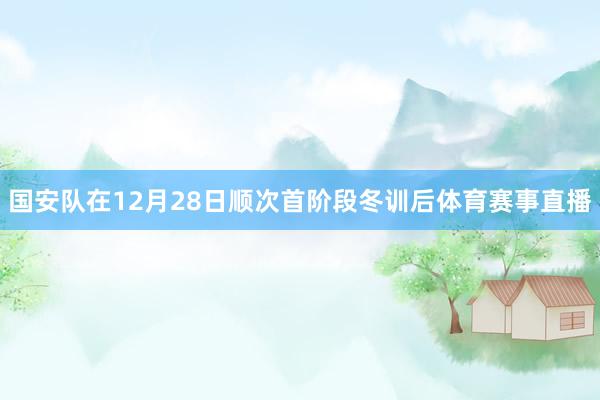 国安队在12月28日顺次首阶段冬训后体育赛事直播