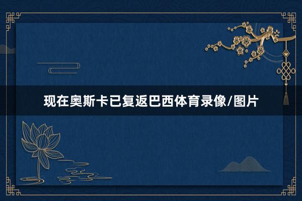 现在奥斯卡已复返巴西体育录像/图片