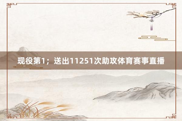 现役第1；送出11251次助攻体育赛事直播