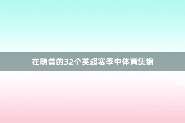 在畴昔的32个英超赛季中体育集锦
