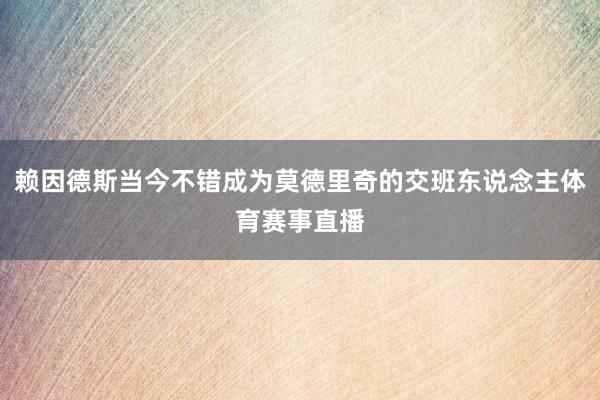 赖因德斯当今不错成为莫德里奇的交班东说念主体育赛事直播