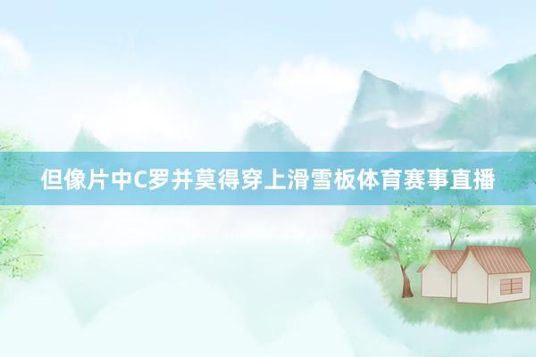 但像片中C罗并莫得穿上滑雪板体育赛事直播