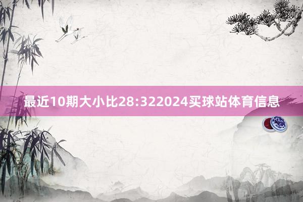 最近10期大小比28:322024买球站体育信息