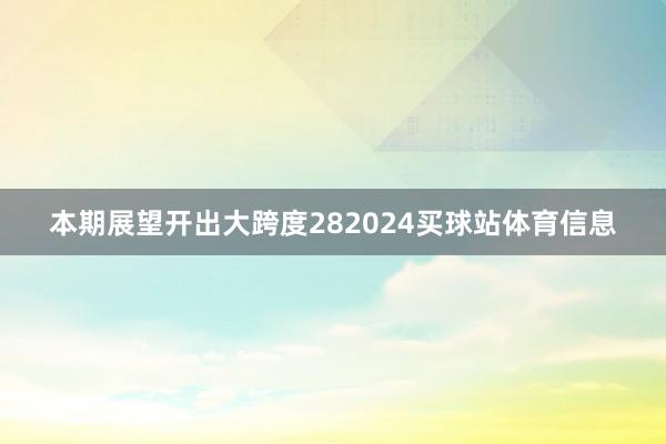 本期展望开出大跨度282024买球站体育信息