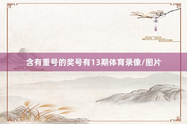 含有重号的奖号有13期体育录像/图片
