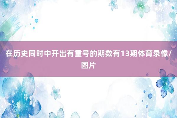在历史同时中开出有重号的期数有13期体育录像/图片