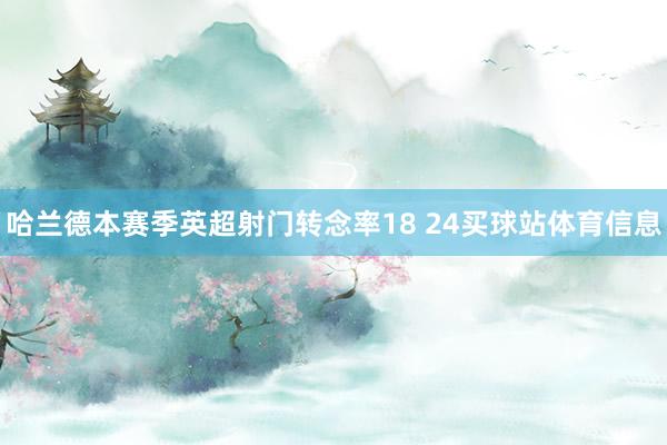 哈兰德本赛季英超射门转念率18 24买球站体育信息