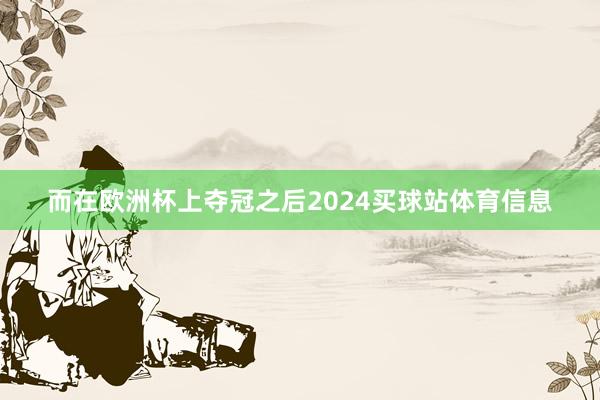 而在欧洲杯上夺冠之后2024买球站体育信息