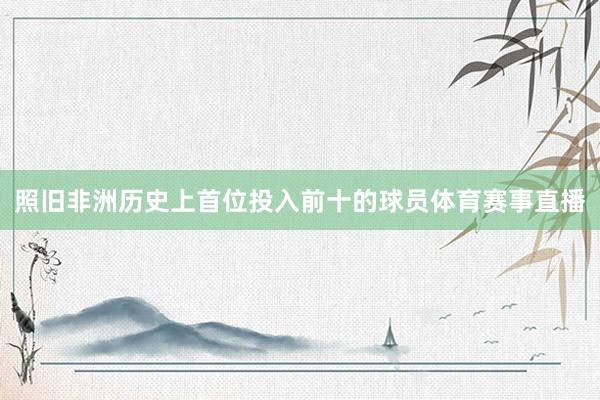 照旧非洲历史上首位投入前十的球员体育赛事直播