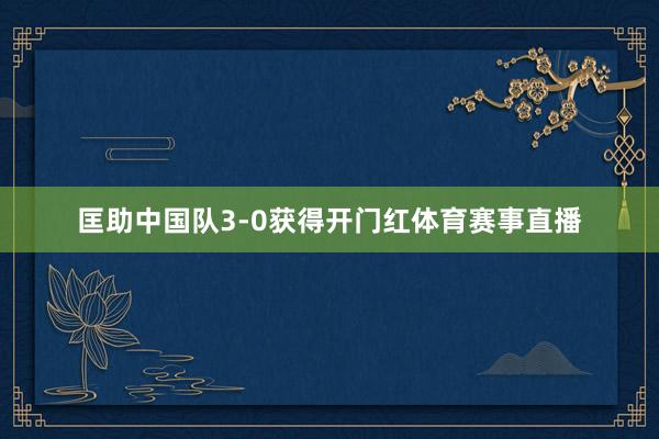 匡助中国队3-0获得开门红体育赛事直播