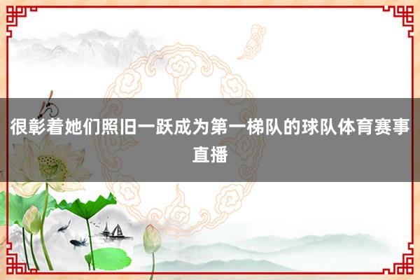 很彰着她们照旧一跃成为第一梯队的球队体育赛事直播