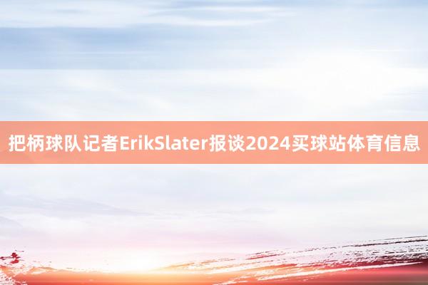 把柄球队记者ErikSlater报谈2024买球站体育信息