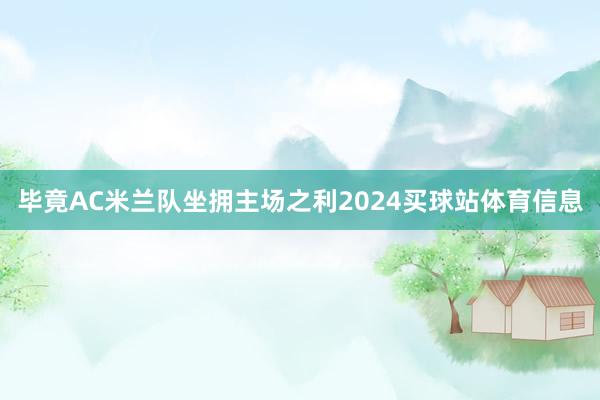 毕竟AC米兰队坐拥主场之利2024买球站体育信息