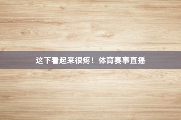 这下看起来很疼！体育赛事直播