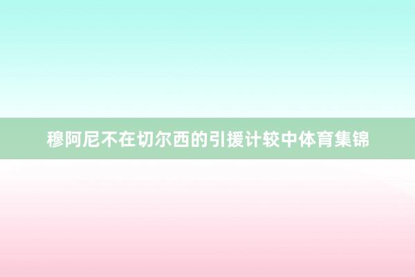 穆阿尼不在切尔西的引援计较中体育集锦
