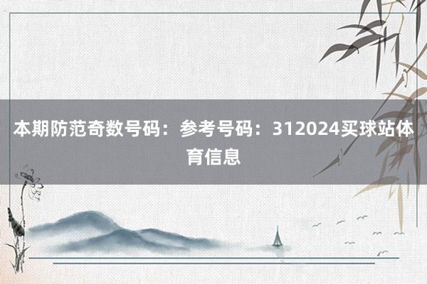 本期防范奇数号码：参考号码：312024买球站体育信息
