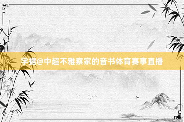 字据@中超不雅察家的音书体育赛事直播
