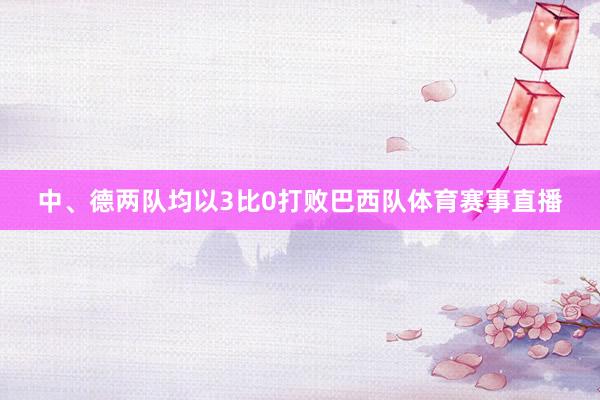 中、德两队均以3比0打败巴西队体育赛事直播