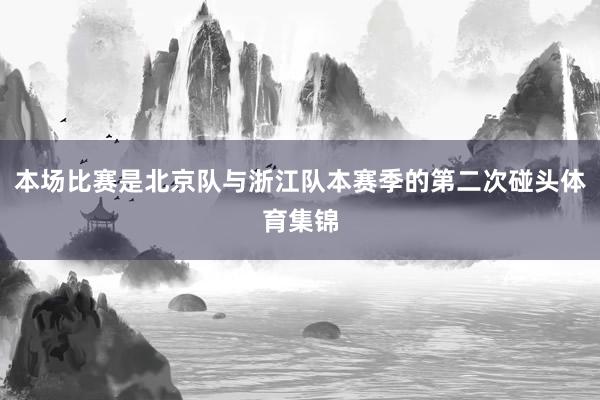 本场比赛是北京队与浙江队本赛季的第二次碰头体育集锦
