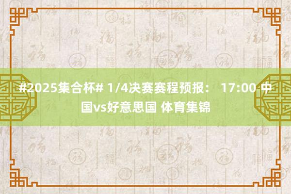 #2025集合杯# 1/4决赛赛程预报： 17:00 中国vs好意思国 体育集锦