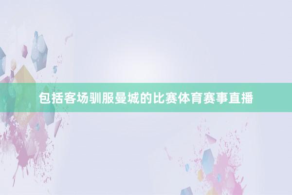 包括客场驯服曼城的比赛体育赛事直播