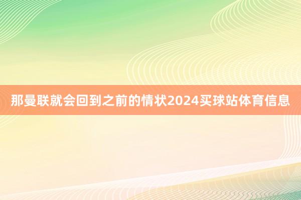 那曼联就会回到之前的情状2024买球站体育信息