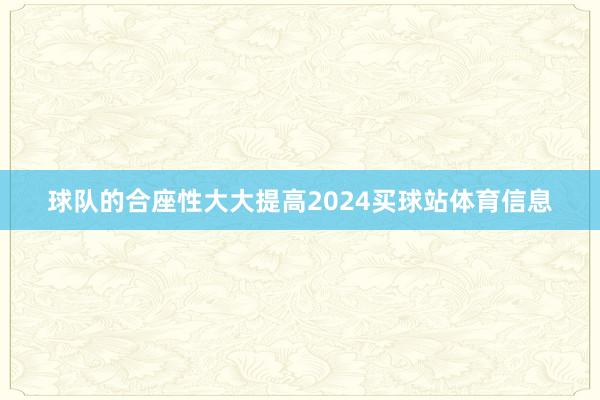 球队的合座性大大提高2024买球站体育信息