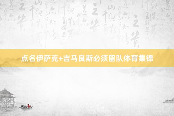点名伊萨克+吉马良斯必须留队体育集锦