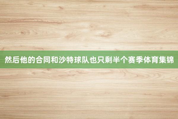 然后他的合同和沙特球队也只剩半个赛季体育集锦