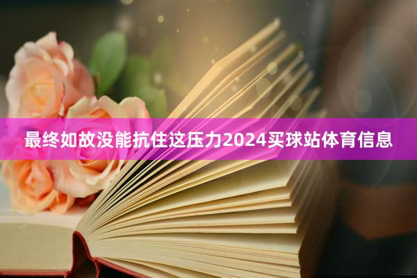 最终如故没能抗住这压力2024买球站体育信息
